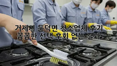 거제시 둔덕면 청소업체 후기: 꼼꼼한 선택, 후회 없는 결과!