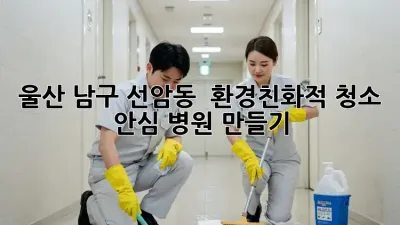울산 남구 선암동 🌱 환경친화적 청소, 안심 병원 만들기 🏥