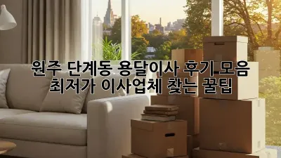 원주 단계동 용달이사 후기 모음: 최저가 이사업체 찾는 꿀팁!