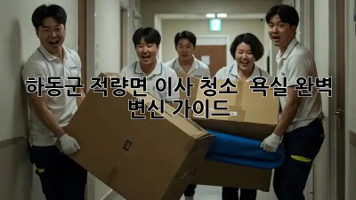 하동군 적량면 이사 청소 ✨ 욕실 완벽 변신 가이드 🛁