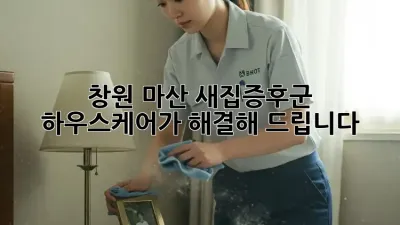 창원 마산 새집증후군? 하우스케어가 해결해 드립니다!